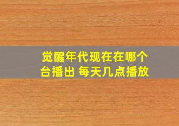 觉醒年代现在在哪个台播出 每天几点播放